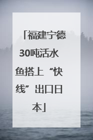 福建宁德30吨活水鱼搭上“快线”出口日本